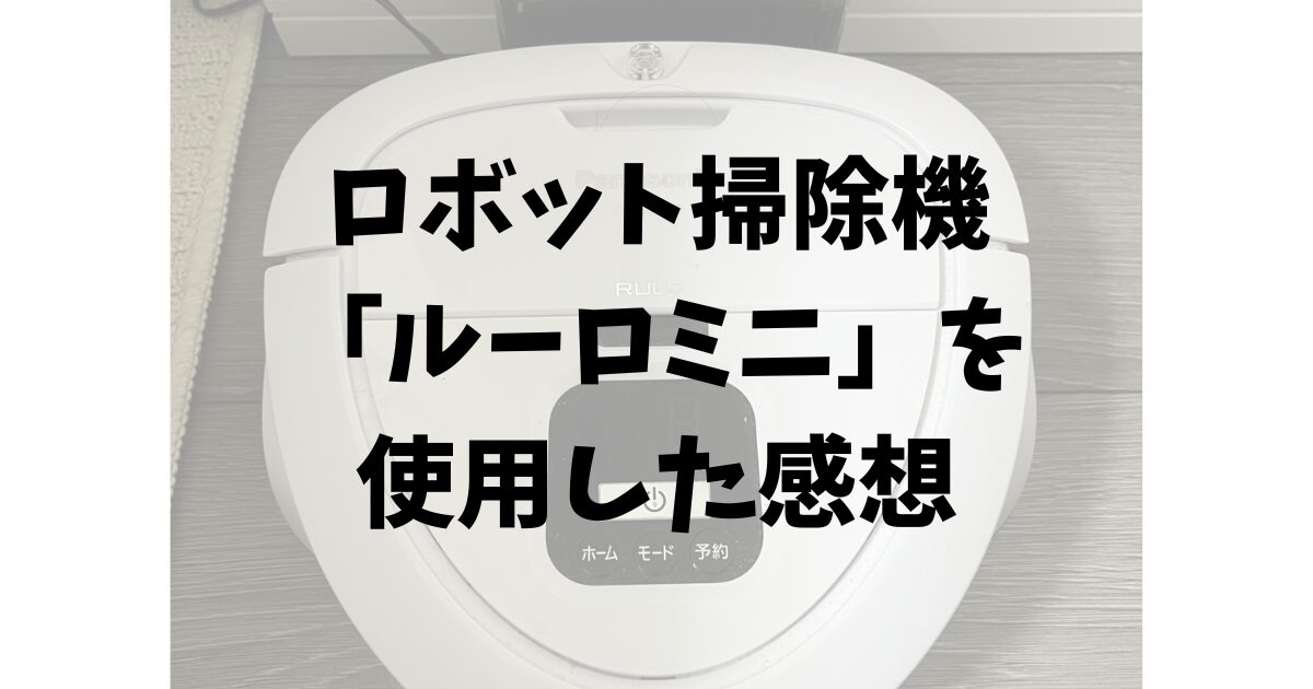 【一人暮らしに最適】2年使って実感！パナソニックのロボット掃除機「ルーロミニ」のメリット・デメリット