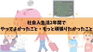 【振り返り】社会人2年間でやってよかったこと・もっと頑張りたかったこと