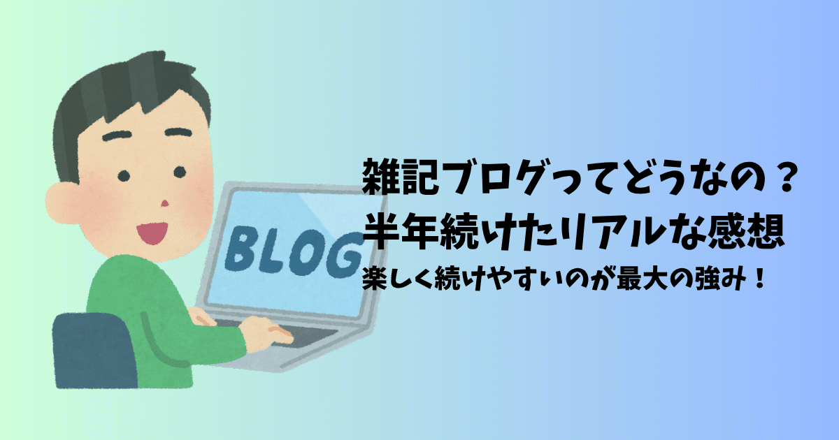 【体験談】雑記ブログの良さとは?半年続けて感じたメリット4つ