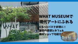 【体験レポ】WHAT MUSEUMに行ってみた感想｜展示内容やぐるっとパスも活用！
