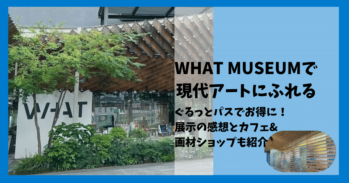 【体験レポ】WHAT MUSEUMに行ってみた感想|展示内容やぐるっとパスも活用!