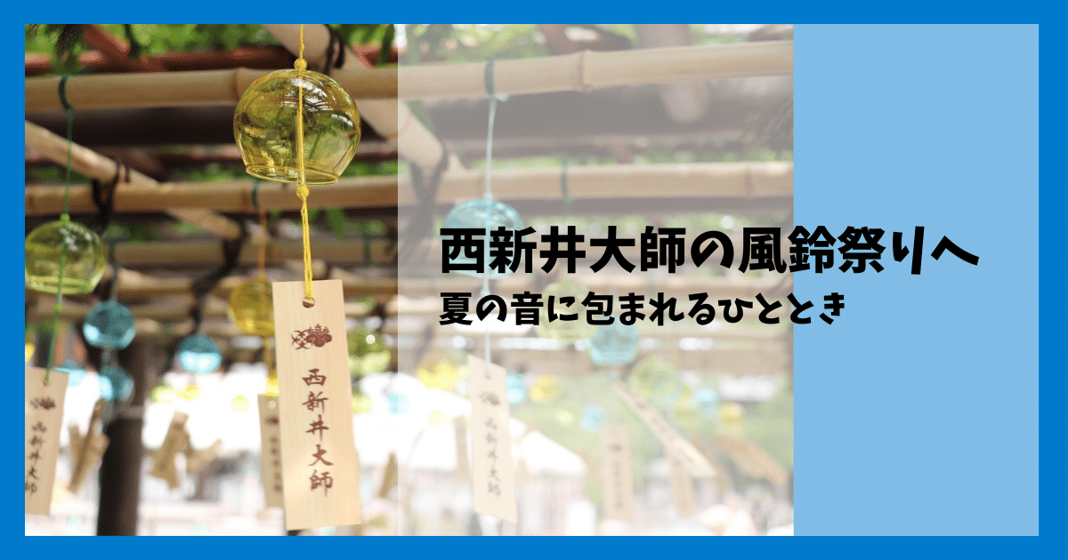 【西新井大師 風鈴祭り2025】朝の混雑・見どころをレポート!